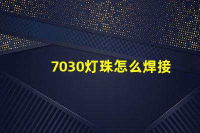 7030灯珠怎么焊接 灯珠怎么焊接介绍